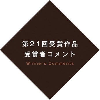 第21回受賞作品 受賞者コメント